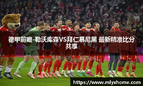 德甲前瞻-勒沃库森VS拜仁慕尼黑 最新精准比分共享