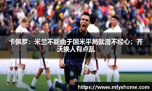 卡佩罗：米兰不能由于国米平局就漫不经心；齐沃换人有点乱