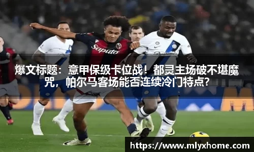 爆文标题：意甲保级卡位战！都灵主场破不堪魔咒，帕尔马客场能否连续冷门特点？