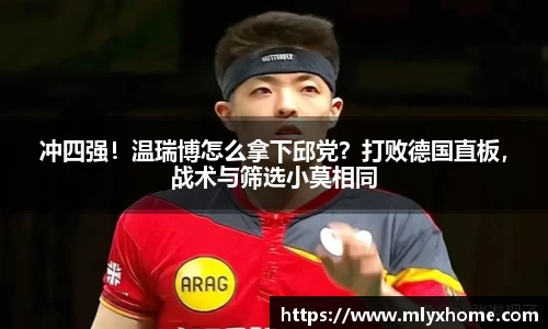 冲四强！温瑞博怎么拿下邱党？打败德国直板，战术与筛选小莫相同