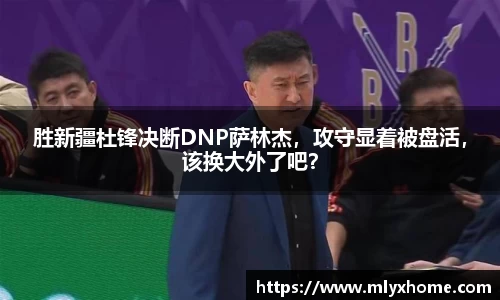 胜新疆杜锋决断DNP萨林杰，攻守显着被盘活，该换大外了吧？