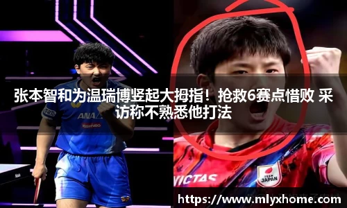 张本智和为温瑞博竖起大拇指！抢救6赛点惜败 采访称不熟悉他打法